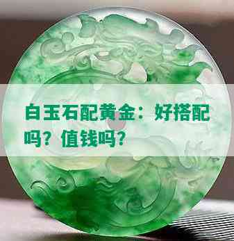 白玉石配黄金：好搭配吗？值钱吗？