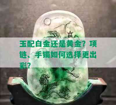 玉配白金还是黄金？项链、手镯如何选择更出彩？