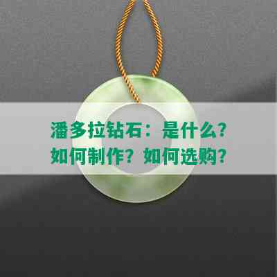 潘多拉钻石：是什么？如何制作？如何选购？