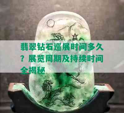 翡翠钻石巡展时间多久？展览周期及持续时间全揭秘