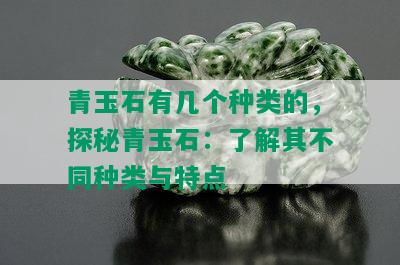 青玉石有几个种类的，探秘青玉石：了解其不同种类与特点