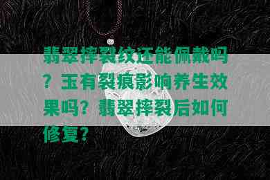 翡翠摔裂纹还能佩戴吗？玉有裂痕影响养生效果吗？翡翠摔裂后如何修复？