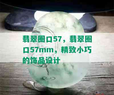 翡翠圈口57，翡翠圈口57mm，精致小巧的饰品设计