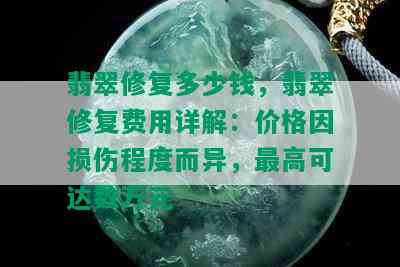 翡翠修复多少钱，翡翠修复费用详解：价格因损伤程度而异，更高可达数万元