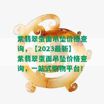 紫翡翠蛋面吊坠价格查询，【2023最新】紫翡翠蛋面吊坠价格查询，一站式购物平台！