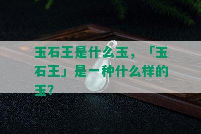 玉石王是什么玉，「玉石王」是一种什么样的玉？