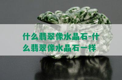 什么翡翠像水晶石-什么翡翠像水晶石一样