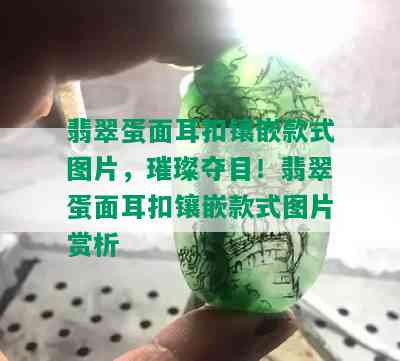 翡翠蛋面耳扣镶嵌款式图片，璀璨夺目！翡翠蛋面耳扣镶嵌款式图片赏析