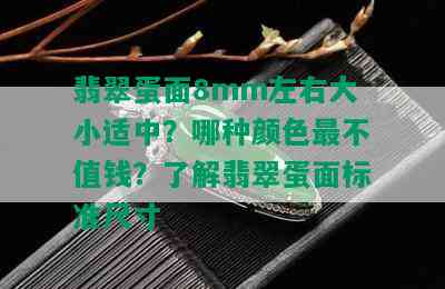 翡翠蛋面8mm左右大小适中？哪种颜色最不值钱？了解翡翠蛋面标准尺寸