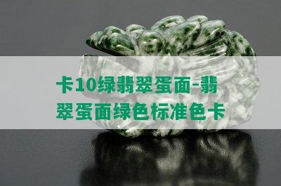 卡10绿翡翠蛋面-翡翠蛋面绿色标准色卡