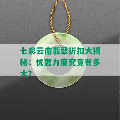 七彩云南翡翠折扣大揭秘：优惠力度究竟有多大？