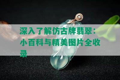 深入了解仿古牌翡翠：小百科与精美图片全收录