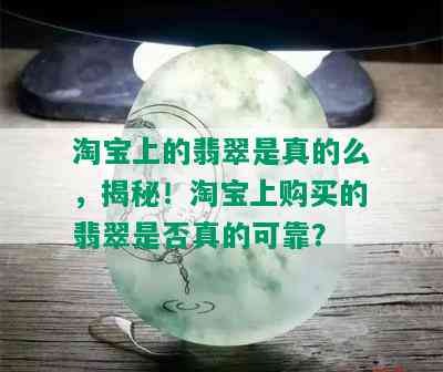 淘宝上的翡翠是真的么，揭秘！淘宝上购买的翡翠是否真的可靠？