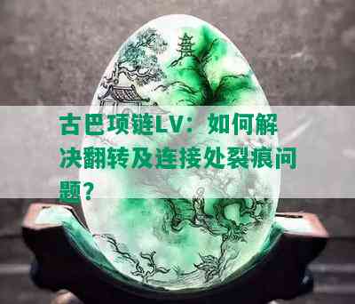 古巴项链LV：如何解决翻转及连接处裂痕问题？