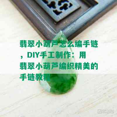 翡翠小葫芦怎么编手链，DIY手工制作：用翡翠小葫芦编织精美的手链教程