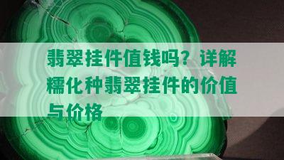 翡翠挂件值钱吗？详解糯化种翡翠挂件的价值与价格