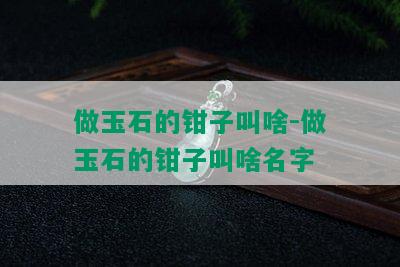 做玉石的钳子叫啥-做玉石的钳子叫啥名字