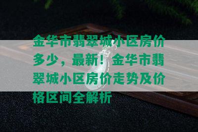 金华市翡翠城小区房价多少，最新！金华市翡翠城小区房价走势及价格区间全解析