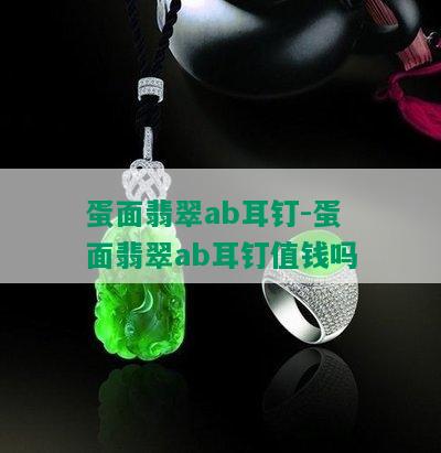 蛋面翡翠ab耳钉-蛋面翡翠ab耳钉值钱吗