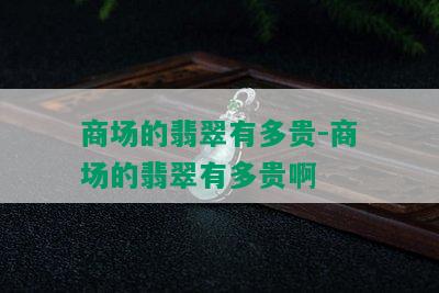 商场的翡翠有多贵-商场的翡翠有多贵啊