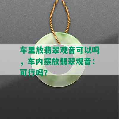 车里放翡翠观音可以吗，车内摆放翡翠观音：可行吗？