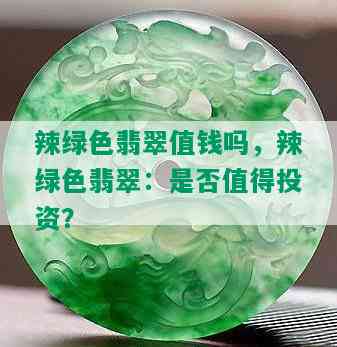 辣绿色翡翠值钱吗，辣绿色翡翠：是否值得投资？