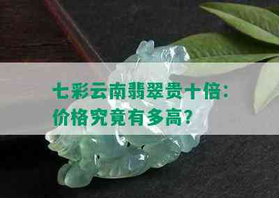 七彩云南翡翠贵十倍：价格究竟有多高？