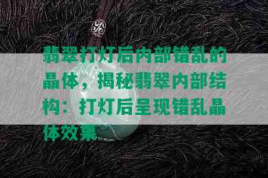 翡翠打灯后内部错乱的晶体，揭秘翡翠内部结构：打灯后呈现错乱晶体效果