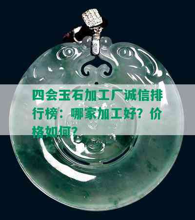 四会玉石加工厂诚信排行榜：哪家加工好？价格如何？