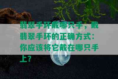 翡翠手环戴哪只手，戴翡翠手环的正确方式：你应该将它戴在哪只手上？