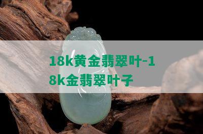 18k黄金翡翠叶-18k金翡翠叶子