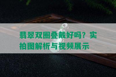 翡翠双圈叠戴好吗？实拍图解析与视频展示