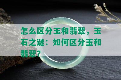 怎么区分玉和翡翠，玉石之谜：如何区分玉和翡翠？