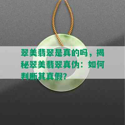 翠美翡翠是真的吗，揭秘翠美翡翠真伪：如何判断其真假？