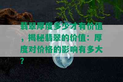 翡翠厚度多少才有价值，揭秘翡翠的价值：厚度对价格的影响有多大？