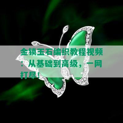 金锁玉石编织教程视频：从基础到高级，一网打尽！