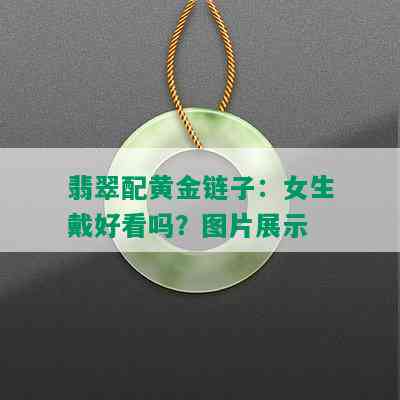 翡翠配黄金链子：女生戴好看吗？图片展示