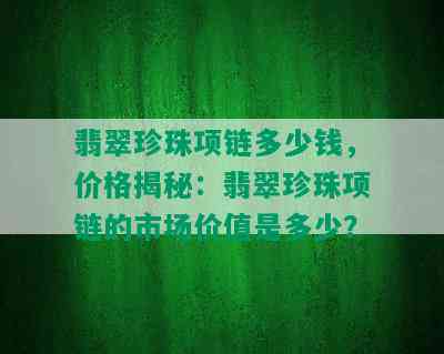 翡翠珍珠项链多少钱，价格揭秘：翡翠珍珠项链的市场价值是多少？