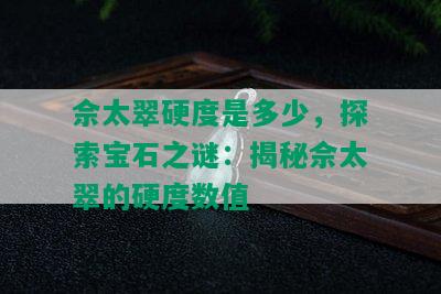 佘太翠硬度是多少，探索宝石之谜：揭秘佘太翠的硬度数值