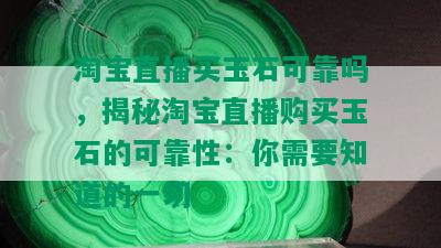 淘宝直播买玉石可靠吗，揭秘淘宝直播购买玉石的可靠性：你需要知道的一切