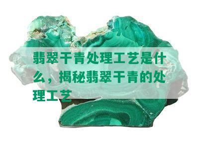 翡翠干青处理工艺是什么，揭秘翡翠干青的处理工艺