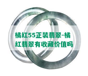 橘红55正装翡翠-橘红翡翠有收藏价值吗