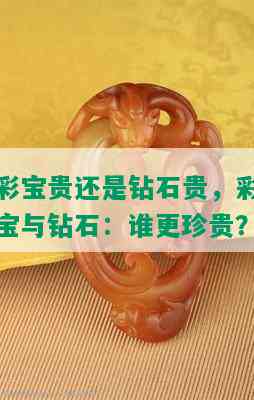 彩宝贵还是钻石贵，彩宝与钻石：谁更珍贵？