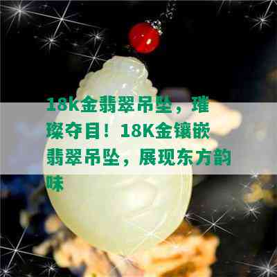 18k金翡翠吊坠，璀璨夺目！18K金镶嵌翡翠吊坠，展现东方韵味