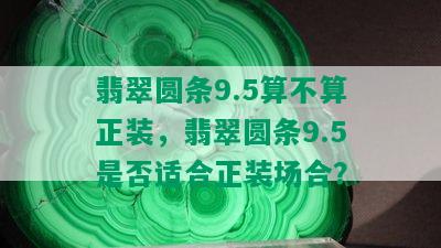 翡翠圆条9.5算不算正装，翡翠圆条9.5是否适合正装场合？