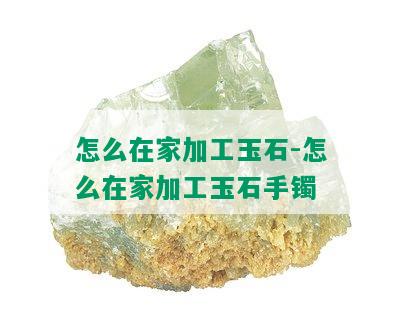 怎么在家加工玉石-怎么在家加工玉石手镯