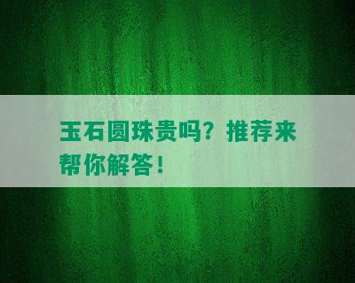 玉石圆珠贵吗？推荐来帮你解答！