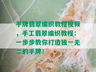 手牌翡翠编织教程视频，手工翡翠编织教程：一步步教你打造独一无二的手牌！