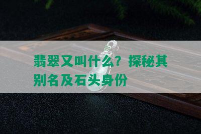 翡翠又叫什么？探秘其别名及石头身份