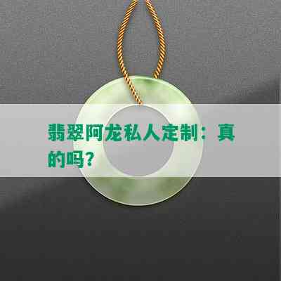 翡翠阿龙私人定制：真的吗？